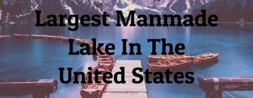 8 Largest Manmade Lakes In The U.S. - Largest.org - biggest man made lake usa